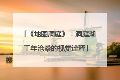 《地图洞庭》：洞庭湖千年沧桑的视觉诠释