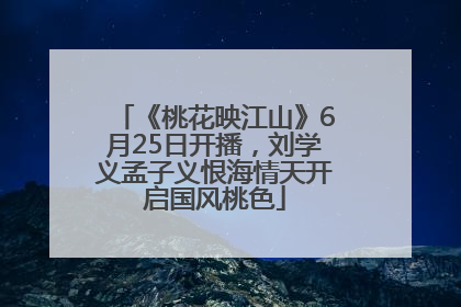 《桃花映江山》6月25日开播，刘学义孟子义恨海情天开启国风桃色
