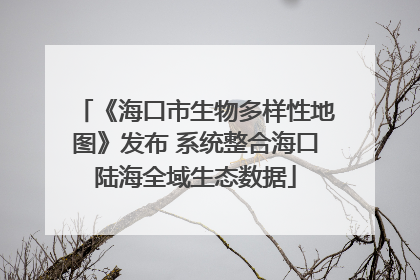 《海口市生物多样性地图》发布 系统整合海口陆海全域生态数据