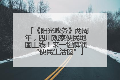 《阳光政务》两周年，四川观察便民地图上线！来一键解锁“便民生活圈”