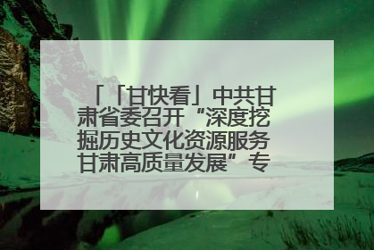 「甘快看」中共甘肃省委召开“深度挖掘历史文化资源服务甘肃高质量发展”专题协商座谈会 胡昌升主持并讲话