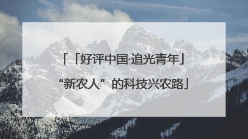 「好评中国·追光青年」“新农人”的科技兴农路