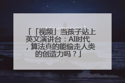 「视频」当孩子站上英文演讲台：AI时代，算法真的能偷走人类的创造力吗？