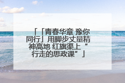 「青春华章 豫你同行」用脚步丈量精神高地 红旗渠上“行走的思政课”