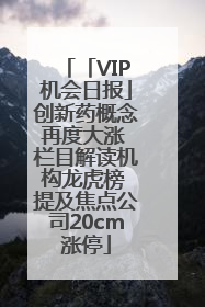 「VIP机会日报」创新药概念再度大涨 栏目解读机构龙虎榜 提及焦点公司20cm涨停