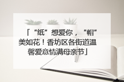 “纸”想爱你，“帽”美如花！香坊区各街道温馨爱意情满母亲节