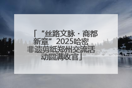 “丝路文脉・商都新章”2025哈密非遗剪纸郑州交流活动圆满收官