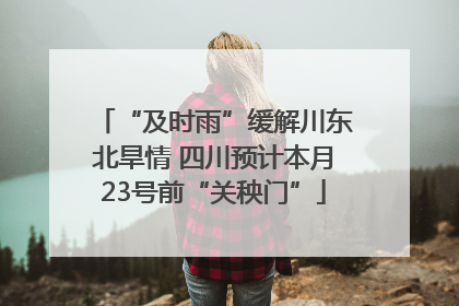 “及时雨”缓解川东北旱情 四川预计本月23号前“关秧门”
