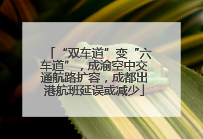 “双车道”变“六车道”，成渝空中交通航路扩容，成都出港航班延误或减少