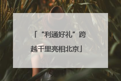 “利通好礼”跨越千里亮相北京