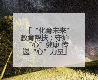 “化育未来”教育帮扶：守护“心”健康 传递“心”力量