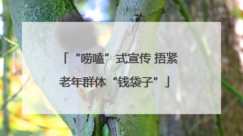 “唠嗑”式宣传 捂紧老年群体“钱袋子”