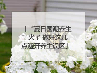 “夏日国潮养生”火了 做好这几点避开养生误区