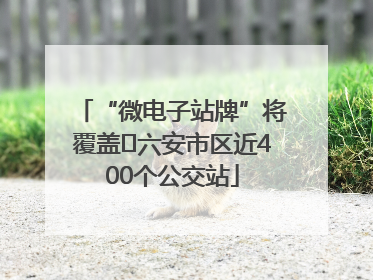 “微电子站牌”将覆盖﻿六安市区近400个公交站