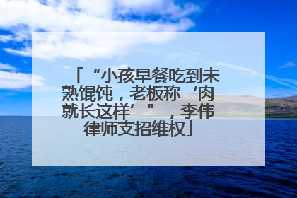“小孩早餐吃到未熟馄饨，老板称‘肉就长这样’”，李伟律师支招维权
