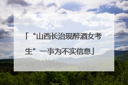 “山西长治现醉酒女考生”一事为不实信息