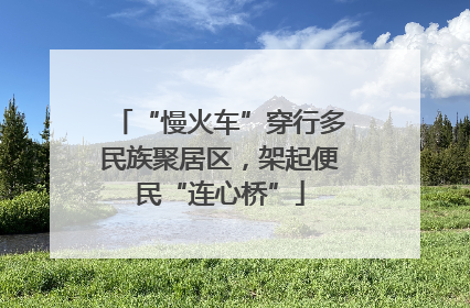 “慢火车”穿行多民族聚居区，架起便民“连心桥”