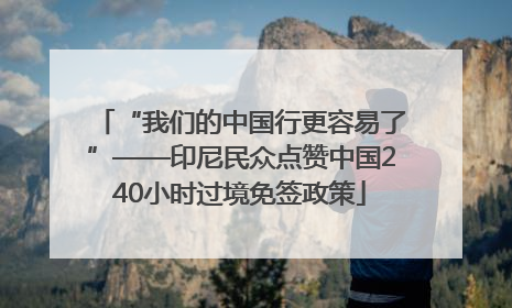 “我们的中国行更容易了”——印尼民众点赞中国240小时过境免签政策