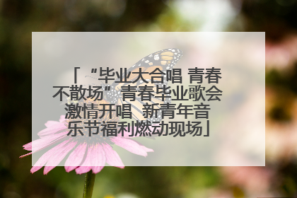 “毕业大合唱 青春不散场”青春毕业歌会激情开唱  新青年音乐节福利燃动现场