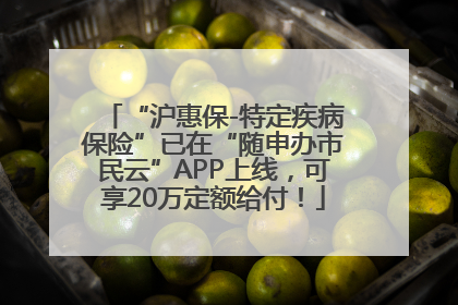“沪惠保-特定疾病保险”已在“随申办市民云”APP上线，可享20万定额给付！