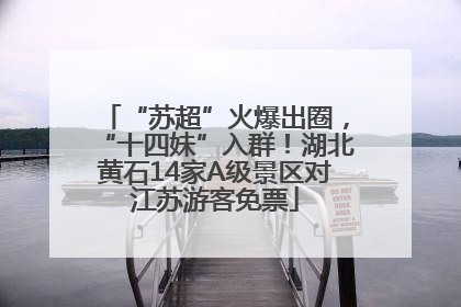 “苏超”火爆出圈，“十四妹”入群！湖北黄石14家A级景区对江苏游客免票