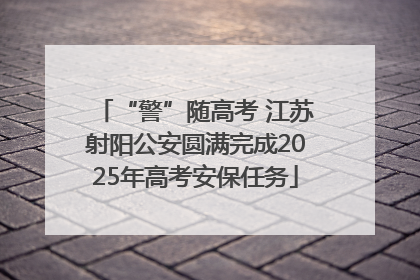 “警”随高考 江苏射阳公安圆满完成2025年高考安保任务