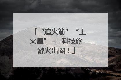 “追火箭”“上火星”……科技旅游火出圈！
