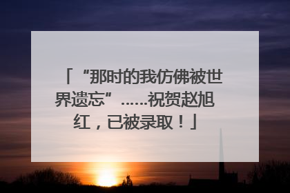 “那时的我仿佛被世界遗忘”……祝贺赵旭红，已被录取！