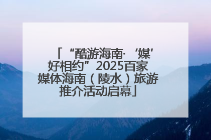 “酷游海南·‘媒’好相约”2025百家媒体海南（陵水）旅游推介活动启幕
