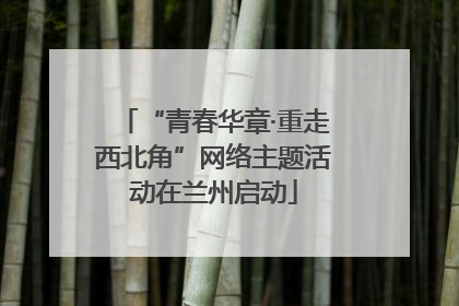 “青春华章·重走西北角”网络主题活动在兰州启动