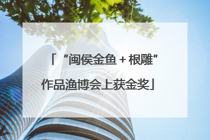 “闽侯金鱼＋根雕”作品渔博会上获金奖