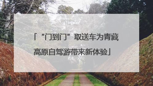 “门到门”取送车为青藏高原自驾游带来新体验