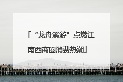 “龙舟溪游”点燃江南西商圈消费热潮