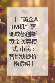 “黄金ATM机”落地成都创新黄金买卖模式 市民：智能快捷价格透明