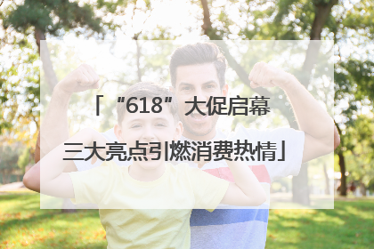 “618”大促启幕 三大亮点引燃消费热情