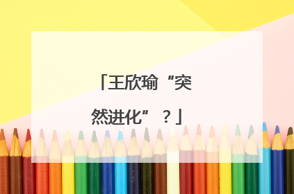 王欣瑜“突然进化”？