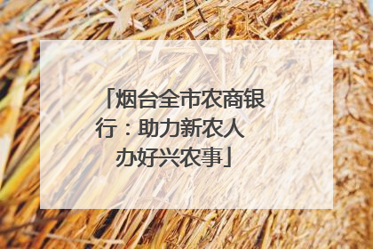 烟台全市农商银行：助力新农人 办好兴农事