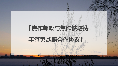 焦作邮政与焦作铁塔携手签署战略合作协议