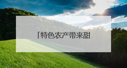 特色农产带来甜蜜日子——建行江苏省分行助力特色农产丰收