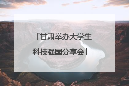 甘肃举办大学生科技强国分享会