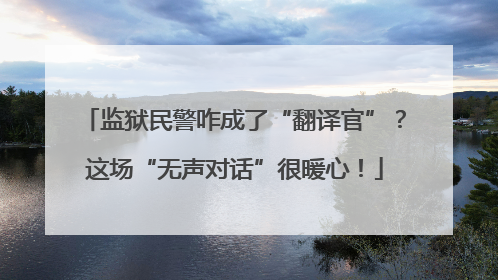 监狱民警咋成了“翻译官”？这场“无声对话”很暖心！
