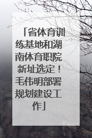 省体育训练基地和湖南体育职院新址选定！毛伟明部署规划建设工作