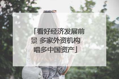 看好经济发展前景 多家外资机构唱多中国资产