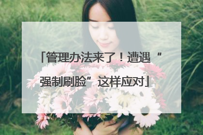 管理办法来了！遭遇“强制刷脸”这样应对
