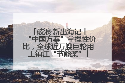 破浪·新出海记丨 “中国方案”拿捏性价比，全球近万艘巨轮用上镇江“节能桨”