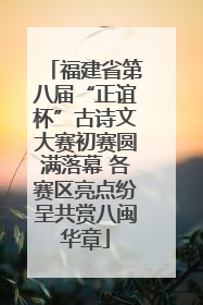 福建省第八届“正谊杯”古诗文大赛初赛圆满落幕 各赛区亮点纷呈共赏八闽华章