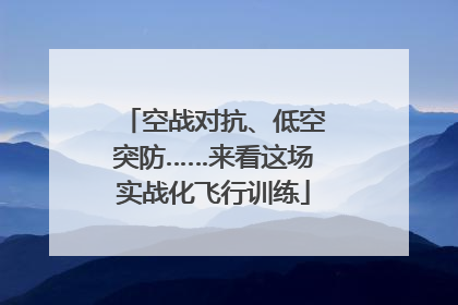 空战对抗、低空突防……来看这场实战化飞行训练
