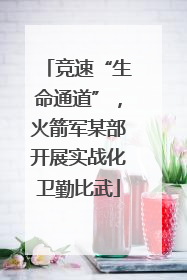 竞速“生命通道”，火箭军某部开展实战化卫勤比武