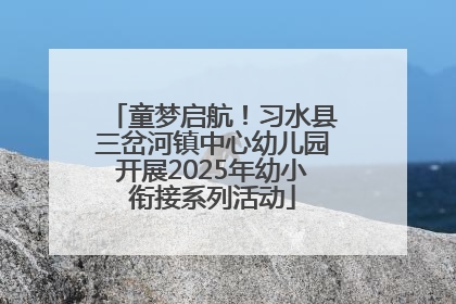童梦启航！习水县三岔河镇中心幼儿园开展2025年幼小衔接系列活动