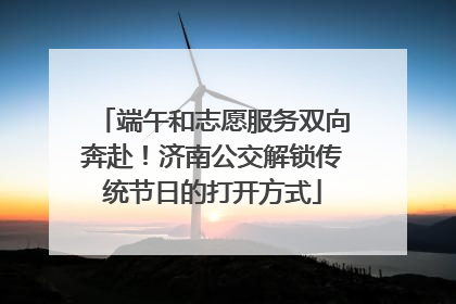 端午和志愿服务双向奔赴！济南公交解锁传统节日的打开方式
